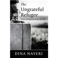 The Ungrateful Refugee by Nayeri, Dina, 9781432873165