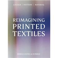 Reimagining Printed Textiles Color | Pattern | Material by Hoyes, Rebecca; Pierce, Joanna, 9781529443165