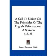 Call to Union on the Principles of the English Reformation : A Sermon (1838) by Hook, Walter Farquhar, 9781120223166