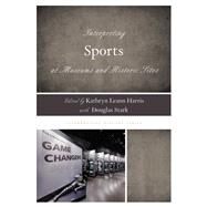 Interpreting Sports at Museums and Historic Sites by Harris, Kathryn Leann; Stark, Douglas, 9781538103166