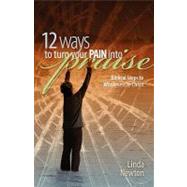 12 Ways to Turn Your Pain into Praise by Newton, Linda, 9781593173166