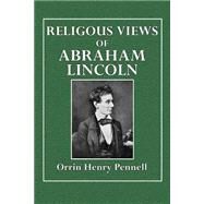 Religious Views of Abraham Lincoln by Pennell, Orrin Henry, 9781511503167