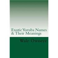 Exotic Yoruba Names & Their Meanings by Owoeye, Wale Sasamura, 9781523793167