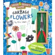 Garbage Flowers Green & Groovy Crafts by Lewis, Eric, 9781935703167