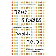 True Stories, Well Told From the First 20 Years of Creative Nonfiction Magazine by Gutkind, Lee; Fletcher, Hattie ; Orlean, Susan, 9781937163167
