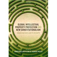 Global Intellectual Property Protection and New Constitutionalism Hedging Exclusive Rights by Griffiths, Jonathan; Mylly, Tuomas, 9780198863168
