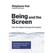 Being and the Screen How the Digital Changes Perception. Published in one volume with A Short Treatise on Design by Vial, Stephane; Baudoin, Patsy, 9780262043168