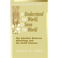 To Understand the World, To Save the World The Interface Between Missiology and the Social Sciences by Taber, Charles R., 9781563383168