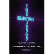 The Electric Jesus The Healing Journey of a Contemporary Gnostic by Phillips, Jonathan Talat; Hancock, Graham, 9781583943168