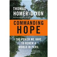 Commanding Hope The Power We Have to Renew a World in Peril by Homer-Dixon, Thomas, 9780307363169