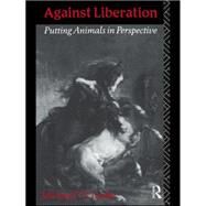 Against Liberation: Putting Animals in Perspective by Leahy,Michael P. T., 9780415103169