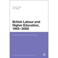 British Labour and Higher Education, 1945 to 2000 Ideologies, Policies and Practice by Taylor, Richard; Steele, Tom, 9781441123169