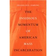 The Insidious Momentum of American Mass Incarceration by Zimring, Franklin E., 9780197513170