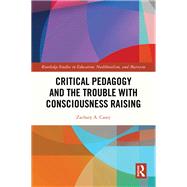 Critical Pedagogy and the Trouble with Consciousness Raising by Zachary A. Casey, 9781032763170