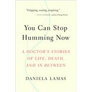 You Can Stop Humming Now A Doctor's Stories of Life, Death, and in Between by Lamas, Daniela, 9780316393171