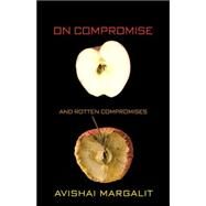 On Compromise and Rotten Compromises by Margalit, Avishai, 9780691133171