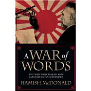 A War of Words The Man Who Talked 4000 Japanese into Surrender by McDonald, Hamish, 9780702253171