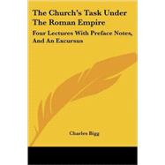 The Church's Task Under the Roman Empire: Four Lectures With Preface Notes, and an Excursus by Bigg, Charles, 9781428613171