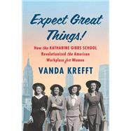 Expect Great Things! How the Katharine Gibbs School Revolutionized the American Workplace for Women by Krefft, Vanda, 9781643753171