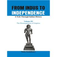 From Indus to Independence - A Trek Through Indian History The Disintegration of Empires by Kainikara, Dr Sanu, 9789385563171