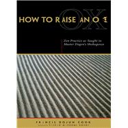 How to Raise an Ox : Zen Practice as Taught in Zen Master Dogen's Shobogenzo by Cook, Francis Dojun; Roshi, Taizan Maezumi, 9780861713172
