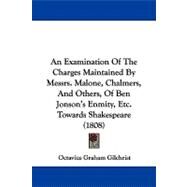 An Examination of the Charges Maintained by Messrs. Malone, Chalmers, and Others, of Ben Jonson's Enmity, Etc. Towards Shakespeare by Gilchrist, Octavius, 9781104013172