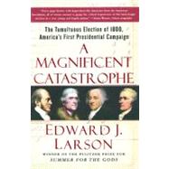 A Magnificent Catastrophe The Tumultuous Election of 1800, America's First Presidential Campaign by Larson, Edward J., 9780743293174