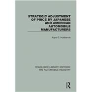 Strategic Adjustment of Price by Japanese and American Automobile Manufacturers by Husbands Fealing; Kaye G., 9781138063174