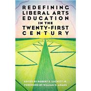 Redefining Liberal Arts Education in the Twenty-First Century by Robert E. Luckett Jr., William D. Adams, 9781496833174