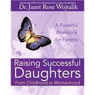 Raising Successful Daughters from Childhood to Womanhood by Wojtalik, Janet Rose, 9781523313174