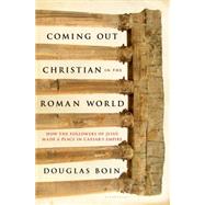 Coming Out Christian in the Roman World How the Followers of Jesus Made a Place in Caesars Empire by Boin, Douglas Ryan, 9781620403174