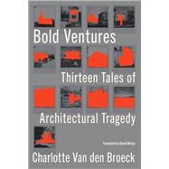 Bold Ventures Thirteen Tales of Architectural Tragedy by Van den Broeck, Charlotte; McKay, David, 9781635423174