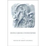 Being Greek under Rome: Cultural Identity, the Second Sophistic and the Development of Empire by Edited by Simon Goldhill, 9780521663175
