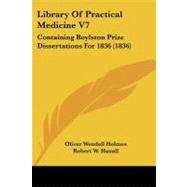 Library of Practical Medicine V7 : Containing Boylston Prize Dissertations For 1836 (1836) by Holmes, Oliver Wendell, Jr., 9781437103175
