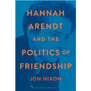 Hannah Arendt and the Politics of Friendship by Nixon, Jon, 9781472513175