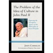 The Problem of the Idea of Culture in John Paul II Exposing the Disruptive Agency of the Philosophy of Karol Wojtyla by Corrigan, John; Orlando, Robert, 9781498583176