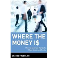 Where the Money Is : How to Spot Key Trends to Make Investment Profits by Froehlich, Bob, 9780471393177