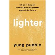 Lighter Let Go of the Past, Connect with the Present, and Expand the Future by Pueblo, Yung, 9780593233177