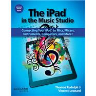 The iPad in the Music Studio Connecting Your iPad to Mics, Mixers, Instruments, Computers and More! by Rudolph, Thomas; Leonard, Vincent, 9781480343177