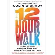 The 12-Hour Walk Invest One Day, Conquer Your Mind, and Unlock Your Best Life by O'Brady, Colin, 9781982133177