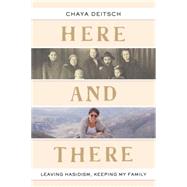 Here and There Leaving Hasidism, Keeping My Family by DEITSCH, CHAYA, 9780805243178