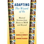 Adapting The Wizard of Oz Musical Versions from Baum to MGM and Beyond by Birkett, Danielle; McHugh, Dominic, 9780190663179