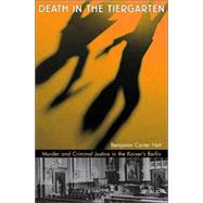 Death in the Tiergarten : Murder and Criminal Justice in the Kaiser's Berlin by Hett, Benjamin Carter, 9780674013179