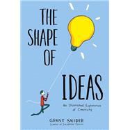 The Shape of Ideas An Illustrated Exploration of Creativity by Snider, Grant, 9781419723179