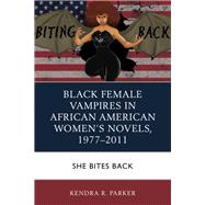 Black Female Vampires in African American Womens Novels, 19772011 She Bites Back by Parker, Kendra R., 9781498553179