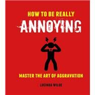 How to Be Really Annoying by Wilde, Lucinda, 9781912983179