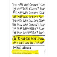 The Man Who Couldn't Stop OCD and the True Story of a Life Lost in Thought by Adam, David, 9781250083180