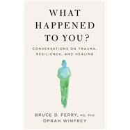 What Happened to You?: Conversations on Trauma, Resilience, and Healing by Winfrey, Oprah, 9781250223180