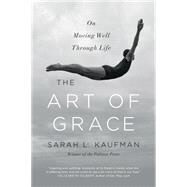 The Art of Grace On Moving Well Through Life by Kaufman, Sarah L., 9780393353181