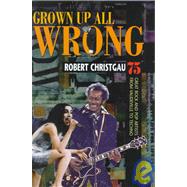 Grown Up All Wrong by Christgau, Robert, 9780674443181